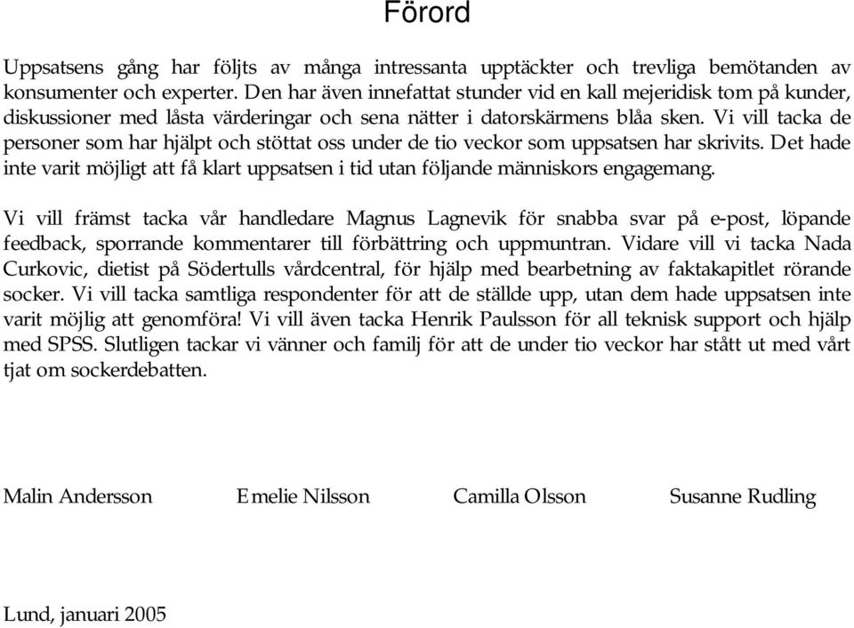 Vi vill tacka de personer som har hjälpt och stöttat oss under de tio veckor som uppsatsen har skrivits. Det hade inte varit möjligt att få klart uppsatsen i tid utan följande människors engagemang.