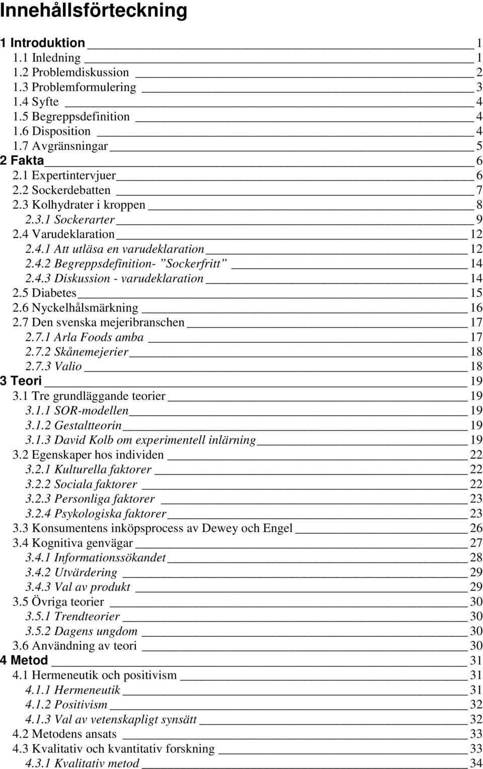 5 Diabetes 15 2.6 Nyckelhålsmärkning 16 2.7 Den svenska mejeribranschen 17 2.7.1 Arla Foods amba 17 2.7.2 Skånemejerier 18 2.7.3 Valio 18 3 Teori 19 3.1 Tre grundläggande teorier 19 3.1.1 SOR-modellen 19 3.