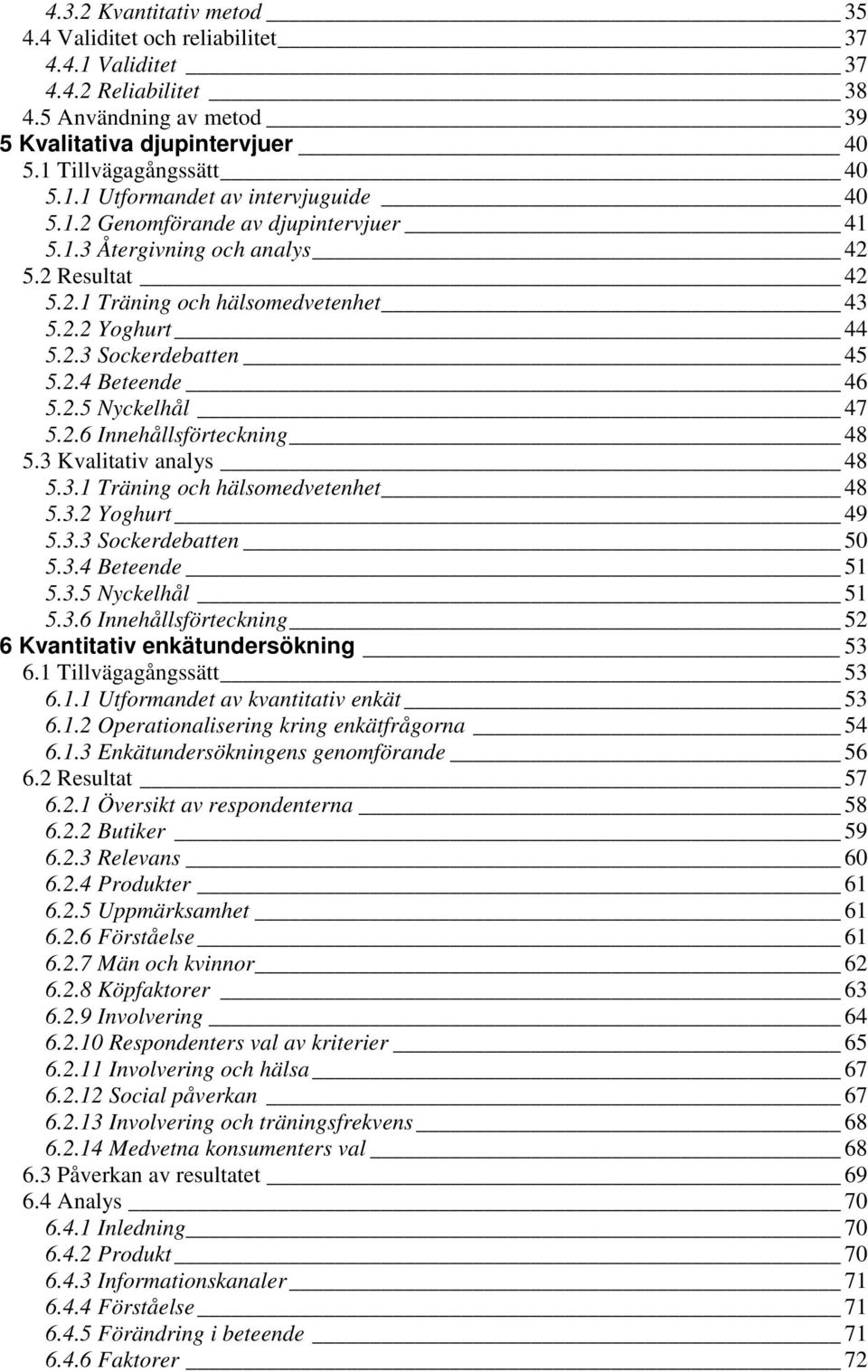 2.6 Innehållsförteckning 48 5.3 Kvalitativ analys 48 5.3.1 Träning och hälsomedvetenhet 48 5.3.2 Yoghurt 49 5.3.3 Sockerdebatten 50 5.3.4 Beteende 51 5.3.5 Nyckelhål 51 5.3.6 Innehållsförteckning 52 6 Kvantitativ enkätundersökning 53 6.