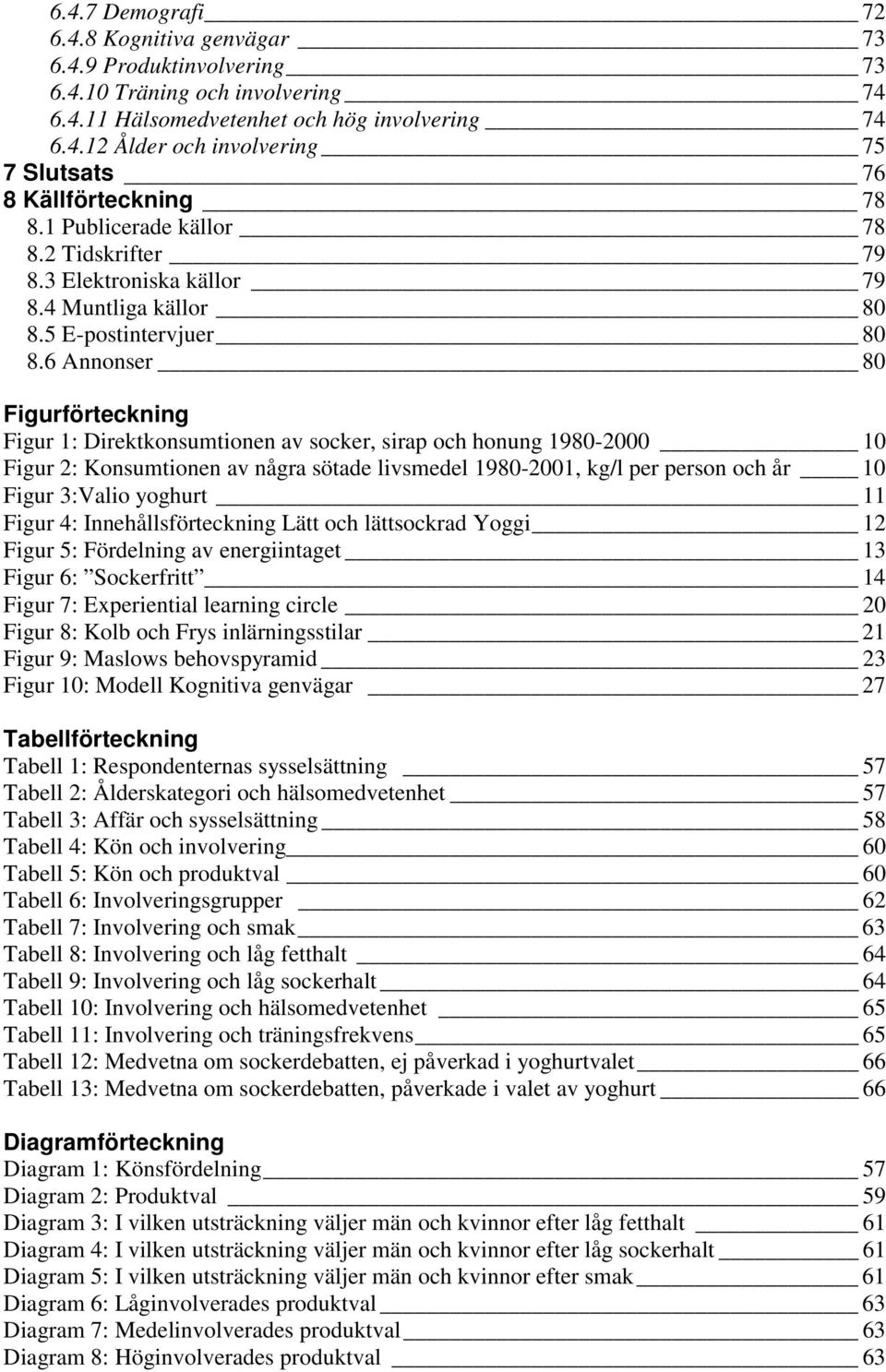 6 Annonser 80 Figurförteckning Figur 1: Direktkonsumtionen av socker, sirap och honung 1980-2000 10 Figur 2: Konsumtionen av några sötade livsmedel 1980-2001, kg/l per person och år 10 Figur 3:Valio