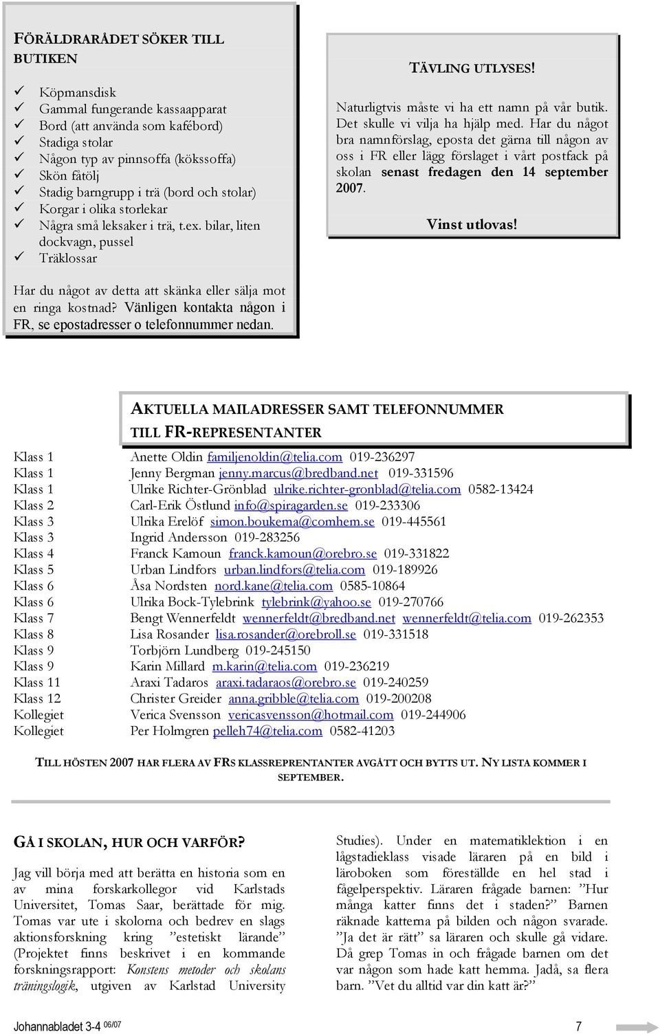 Det skulle vi vilja ha hjälp med. Har du något bra namnförslag, eposta det gärna till någon av oss i FR eller lägg förslaget i vårt postfack på skolan senast fredagen den 14 september 2007.