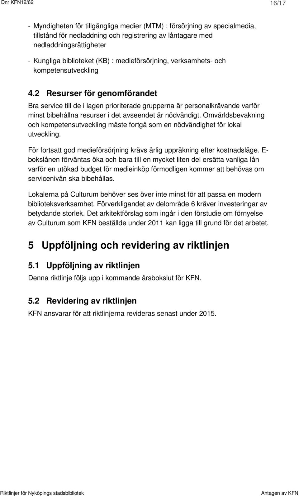 2 Resurser för genomförandet Bra service till de i lagen prioriterade grupperna är personalkrävande varför minst bibehållna resurser i det avseendet är nödvändigt.