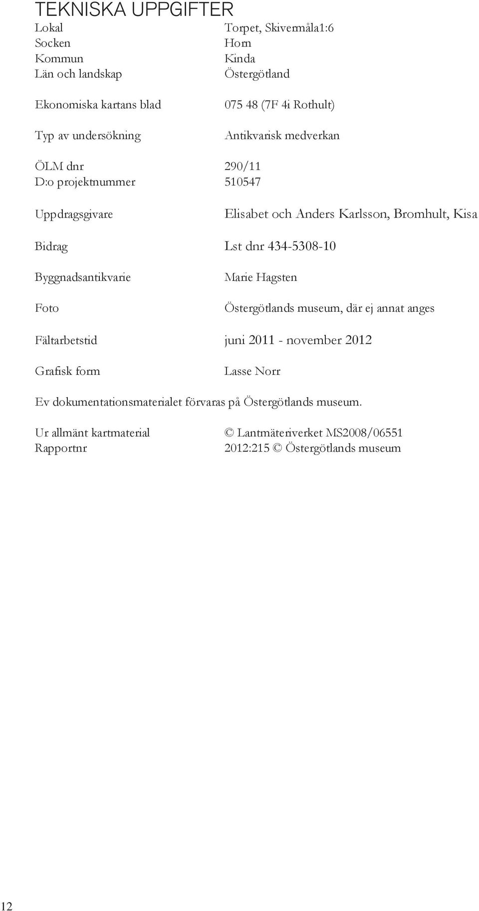 434-5308-10 Byggnadsantikvarie Foto Marie Hagsten Östergötlands museum, där ej annat anges Fältarbetstid juni 2011 - november 2012 Grafisk form Lasse Norr