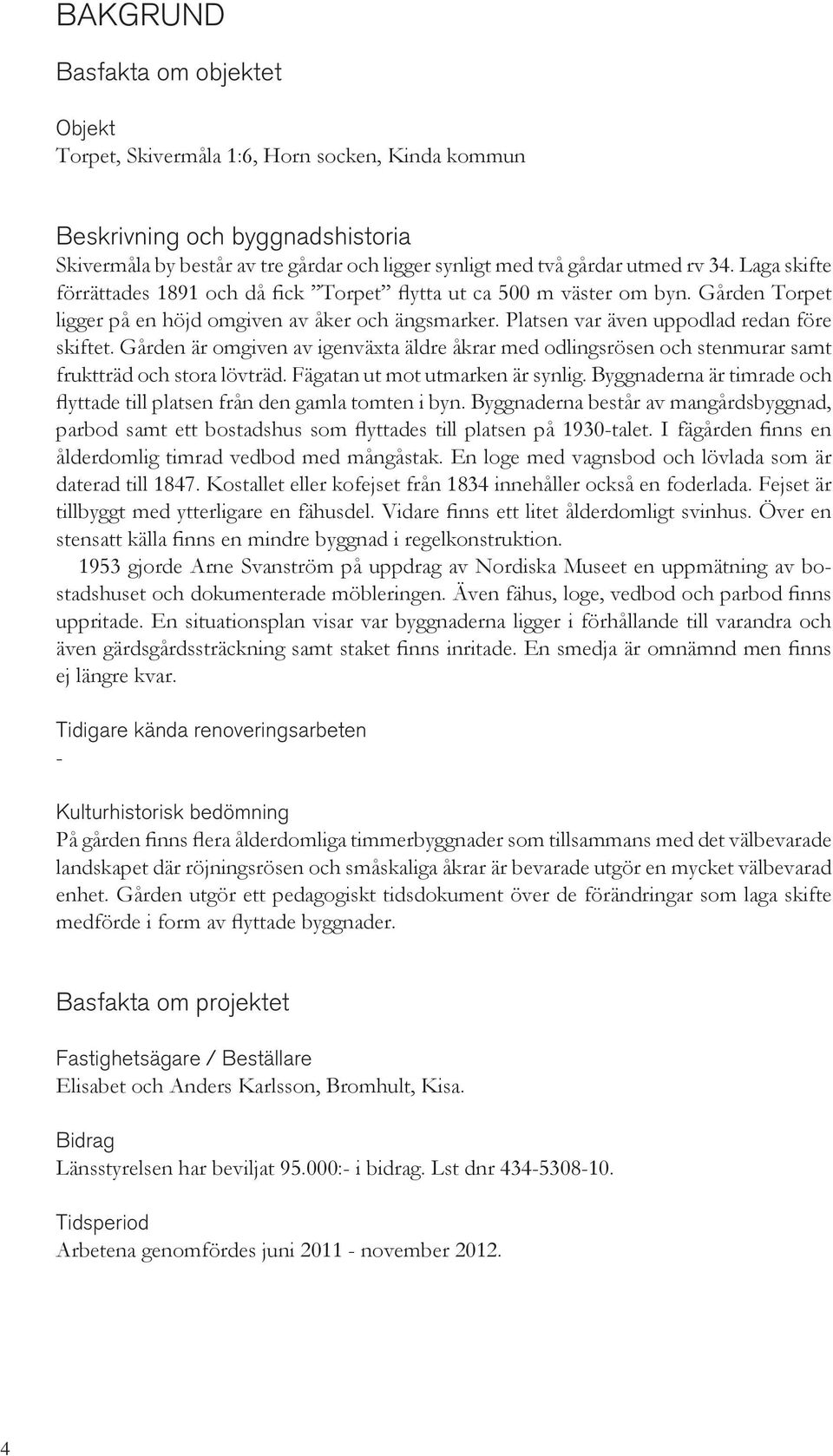 Gården är omgiven av igenväxta äldre åkrar med odlingsrösen och stenmurar samt fruktträd och stora lövträd. Fägatan ut mot utmarken är synlig.