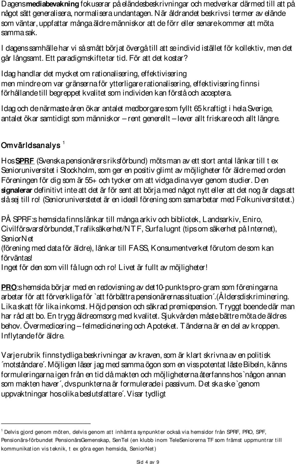 I dagens samhälle har vi så smått börjat övergå till att se individ istället för kollektiv, men det går långsamt. Ett paradigmskifte tar tid. För att det kostar?