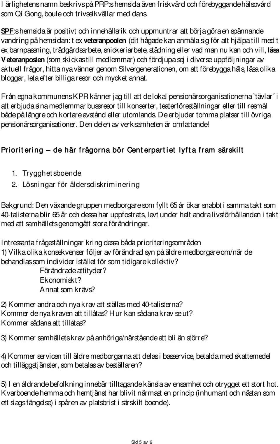 trädgårdsarbete, snickeriarbete, städning eller vad man nu kan och vill, läsa Veteranposten (som skickas till medlemmar) och fördjupa sej i diverse uppföljningar av aktuell frågor, hitta nya vänner