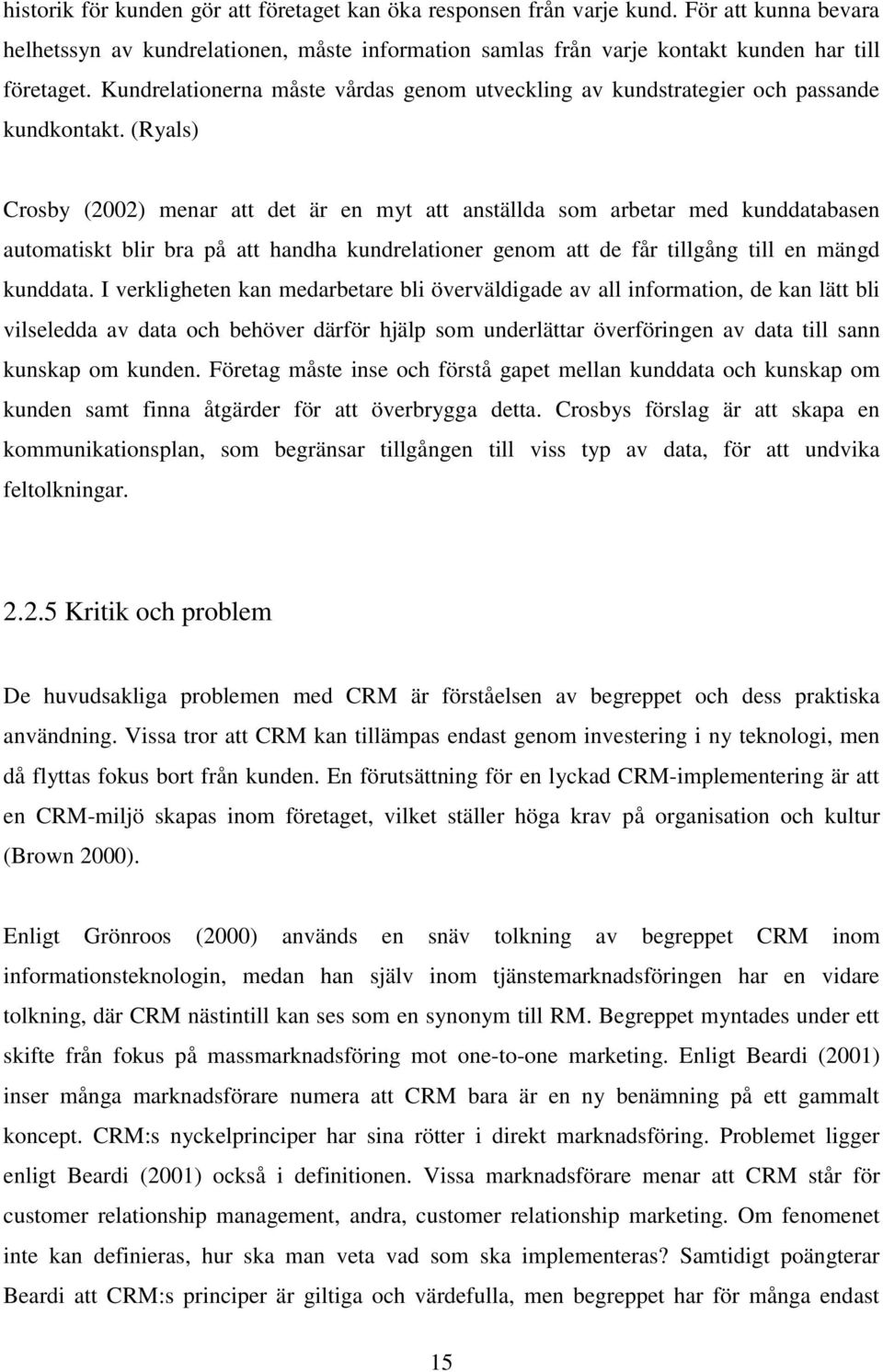 (Ryals) Crosby (2002) menar att det är en myt att anställda som arbetar med kunddatabasen automatiskt blir bra på att handha kundrelationer genom att de får tillgång till en mängd kunddata.