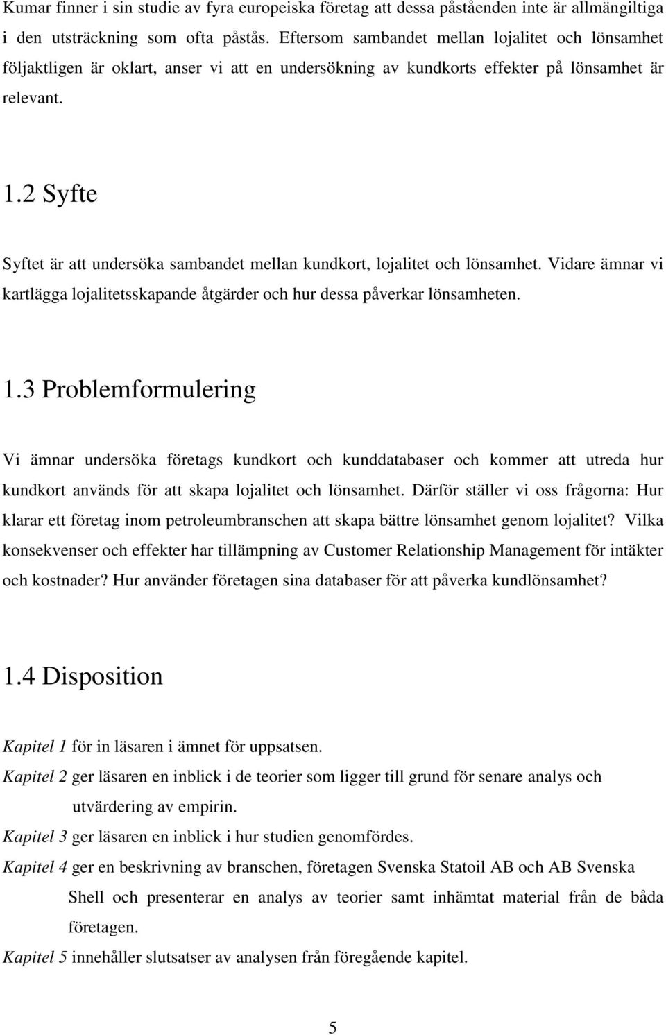 2 Syfte Syftet är att undersöka sambandet mellan kundkort, lojalitet och lönsamhet. Vidare ämnar vi kartlägga lojalitetsskapande åtgärder och hur dessa påverkar lönsamheten. 1.