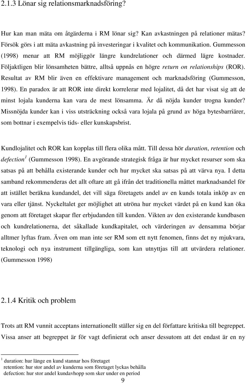 Följaktligen blir lönsamheten bättre, alltså uppnås en högre return on relationships (ROR). Resultat av RM blir även en effektivare management och marknadsföring (Gummesson, 1998).