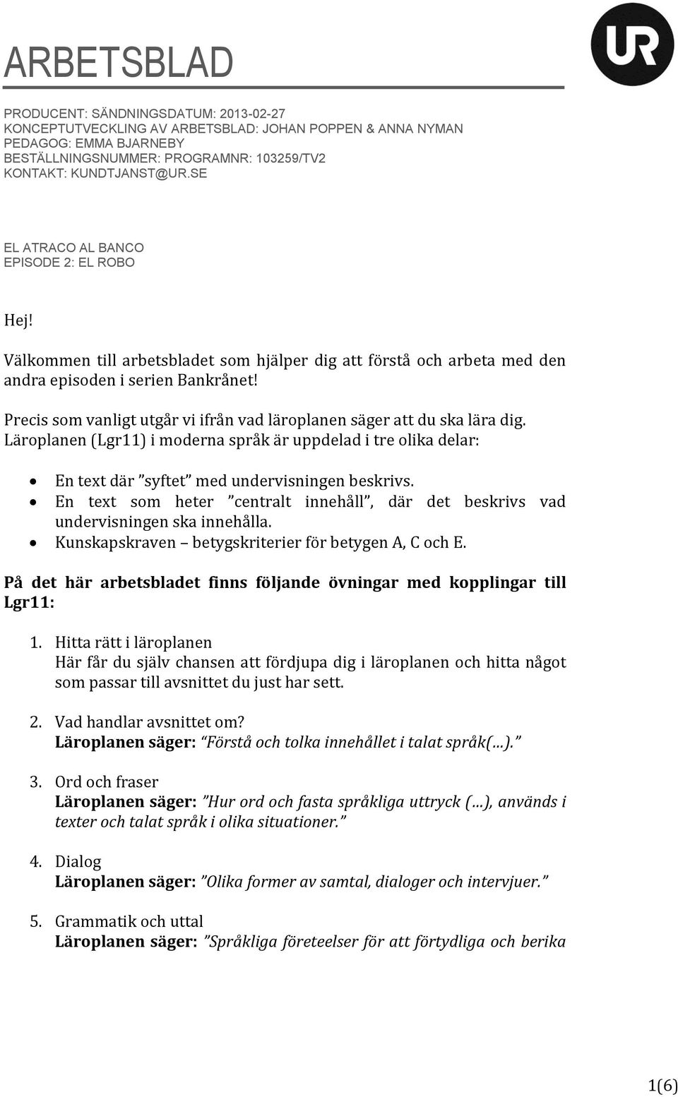 Precis som vanligt utgår vi ifrån vad läroplanen säger att du ska lära dig. Läroplanen (Lgr11) i moderna språk är uppdelad i tre olika delar: En text där syftet med undervisningen beskrivs.