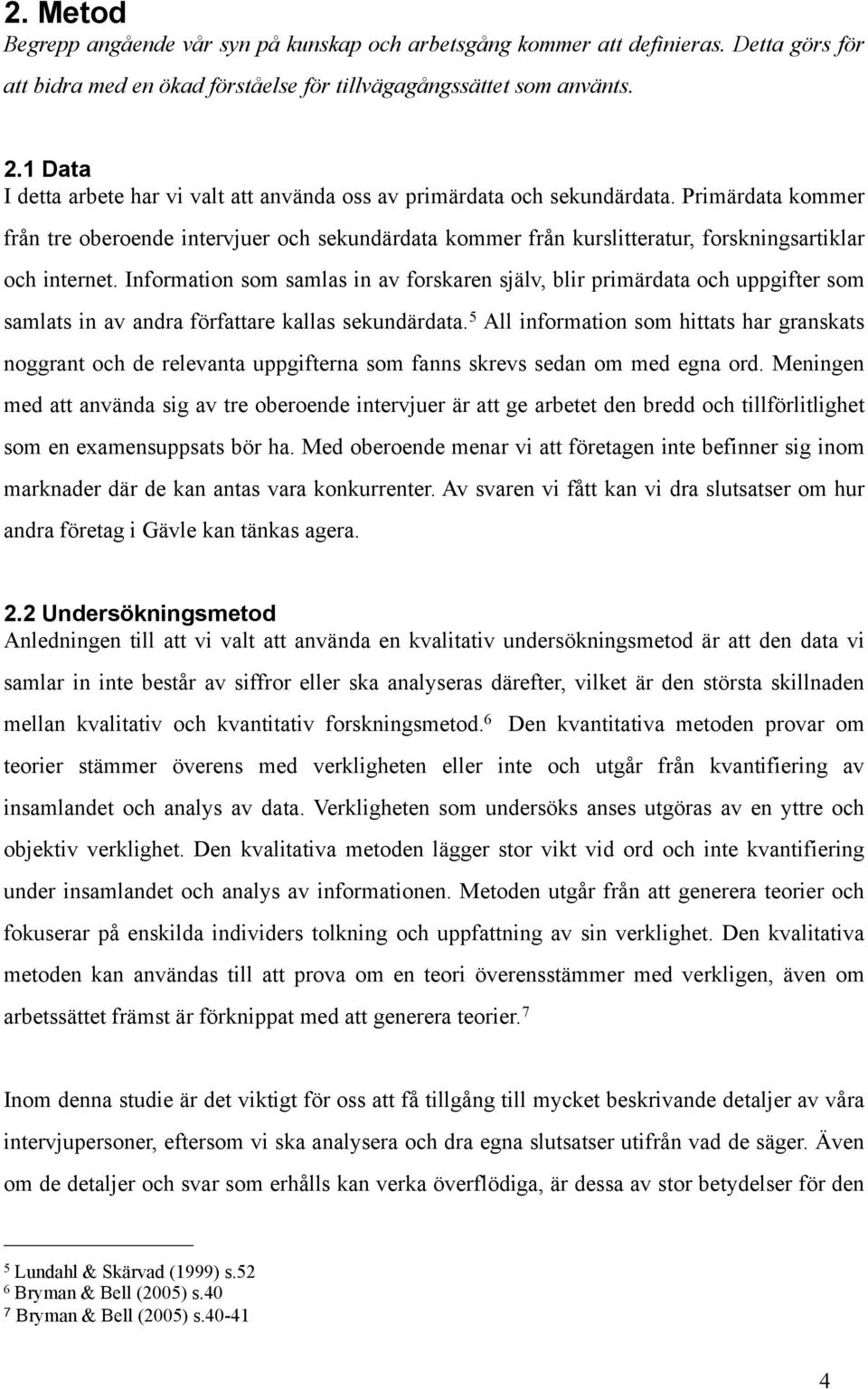 Primärdata kommer från tre oberoende intervjuer och sekundärdata kommer från kurslitteratur, forskningsartiklar och internet.