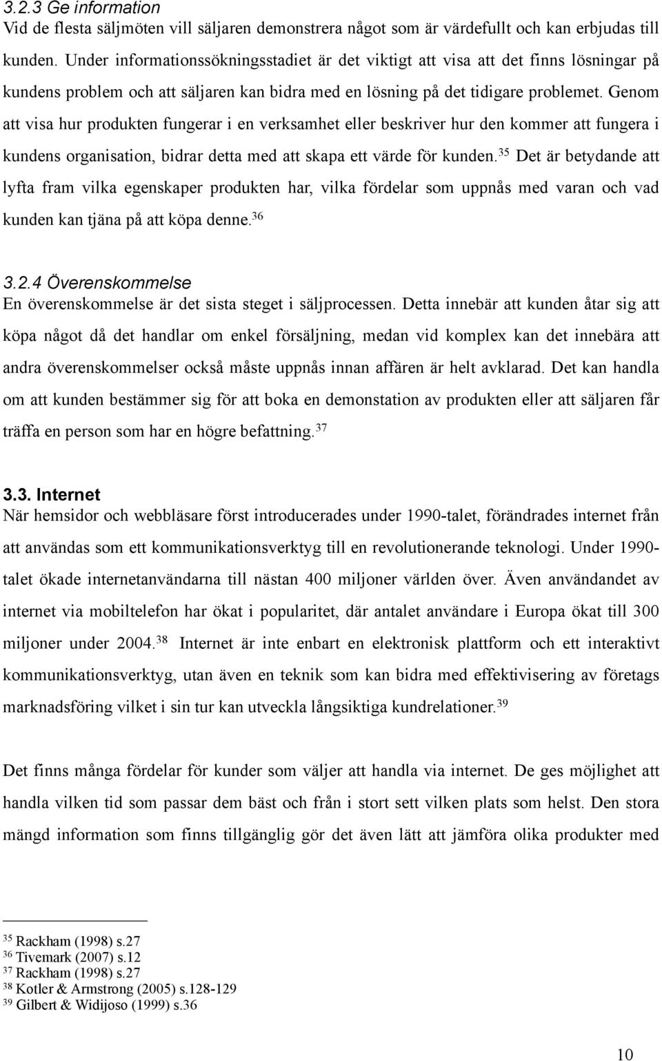 Genom att visa hur produkten fungerar i en verksamhet eller beskriver hur den kommer att fungera i kundens organisation, bidrar detta med att skapa ett värde för kunden.