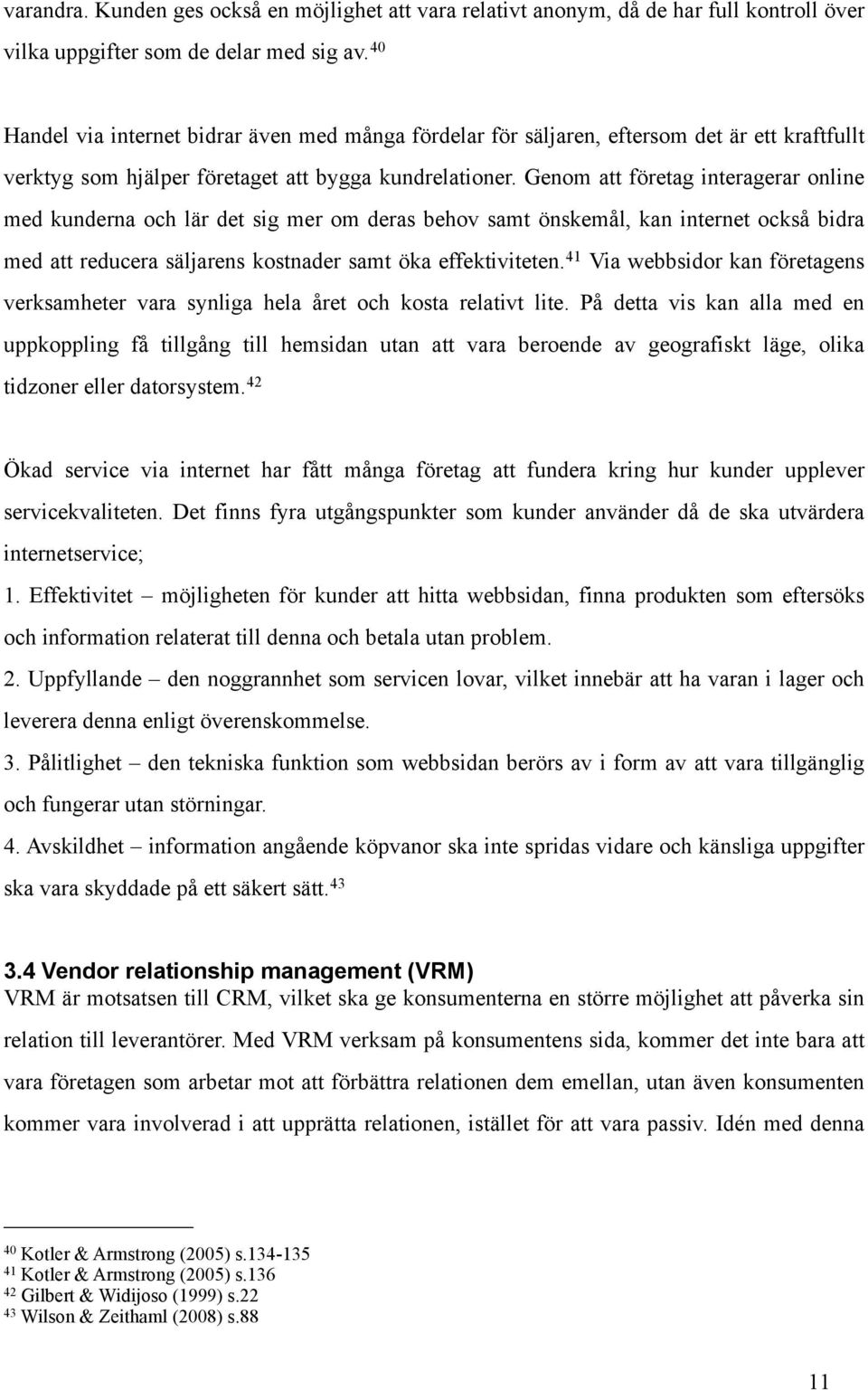 Genom att företag interagerar online med kunderna och lär det sig mer om deras behov samt önskemål, kan internet också bidra med att reducera säljarens kostnader samt öka effektiviteten.