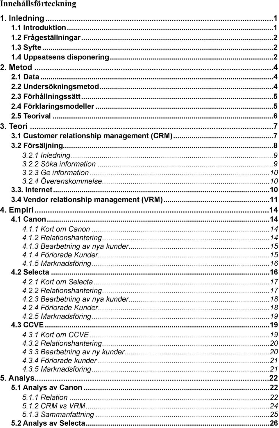 .. 10 3.2.4 Överenskommelse... 10 3.3. Internet... 10 3.4 Vendor relationship management (VRM)... 11 4. Empiri... 14 4.1 Canon... 14 4.1.1 Kort om Canon... 14 4.1.2 Relationshantering... 14 4.1.3 Bearbetning av nya kunder.