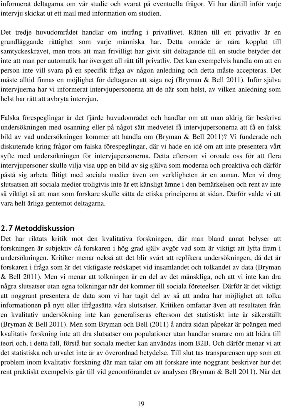 Detta område är nära kopplat till samtyckeskravet, men trots att man frivilligt har givit sitt deltagande till en studie betyder det inte att man per automatik har övergett all rätt till privatliv.