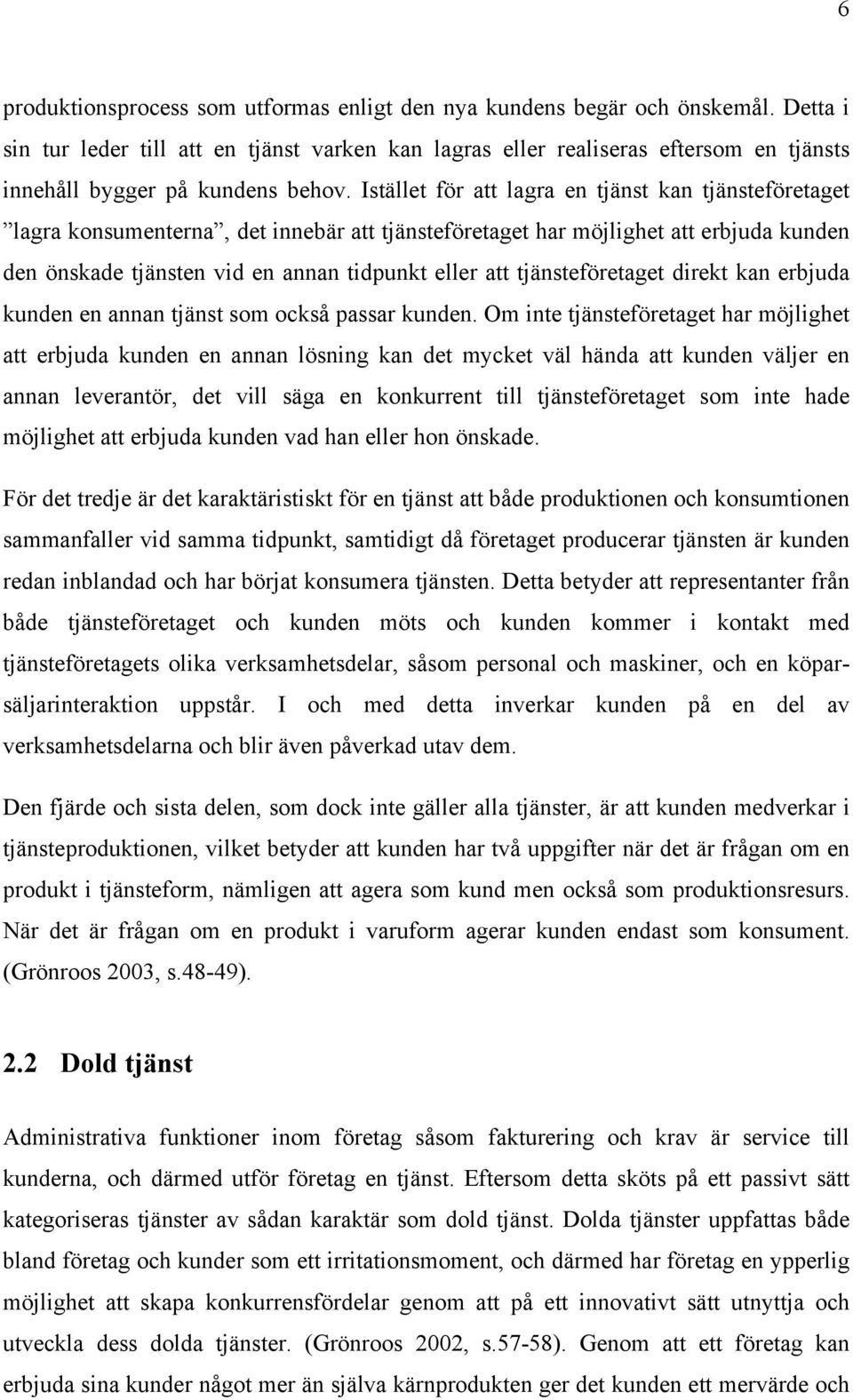 Istället för att lagra en tjänst kan tjänsteföretaget lagra konsumenterna, det innebär att tjänsteföretaget har möjlighet att erbjuda kunden den önskade tjänsten vid en annan tidpunkt eller att