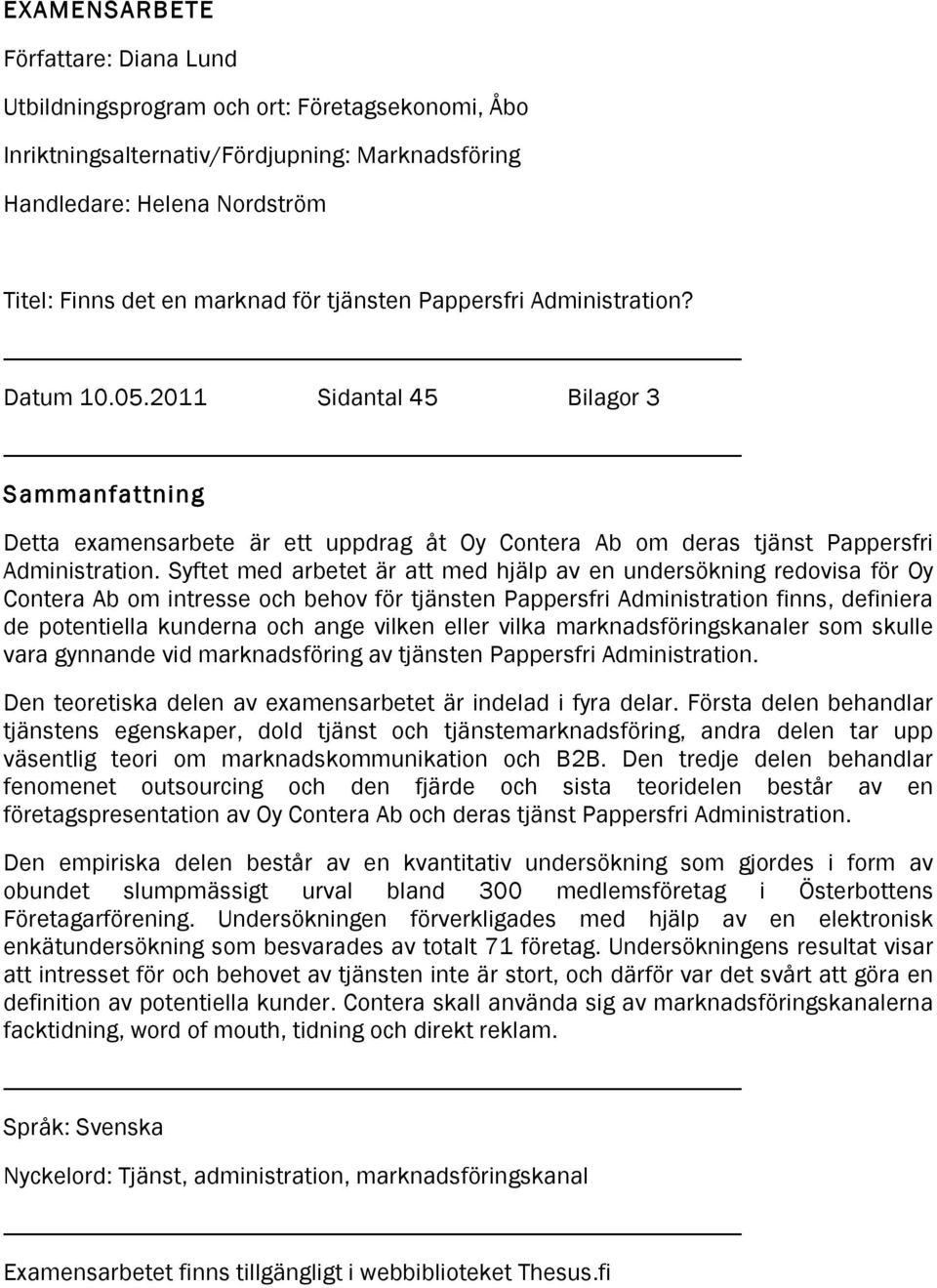 Syftet med arbetet är att med hjälp av en undersökning redovisa för Oy Contera Ab om intresse och behov för tjänsten Pappersfri Administration finns, definiera de potentiella kunderna och ange vilken