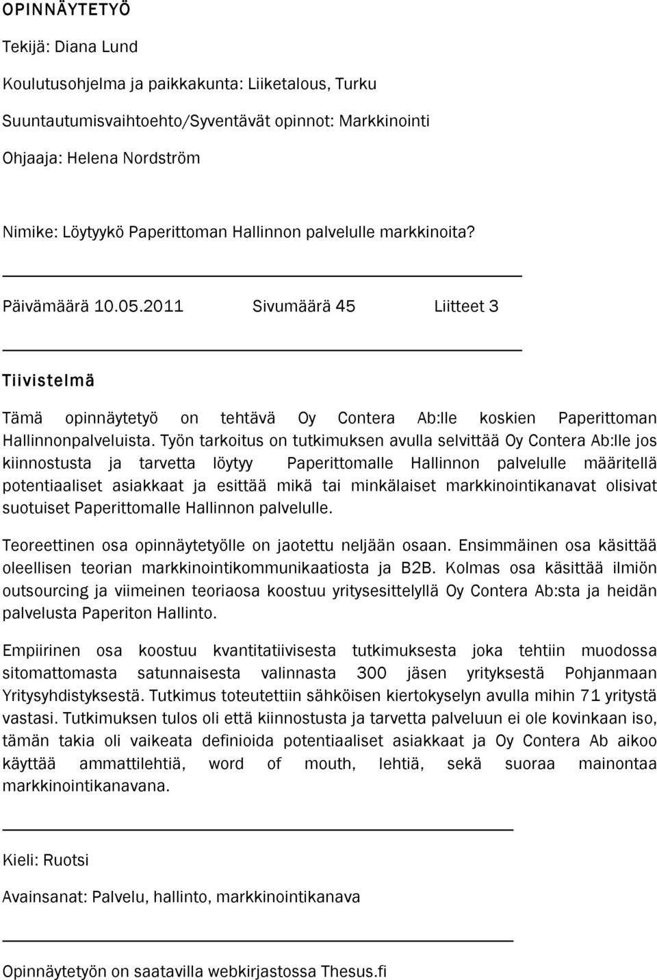 Työn tarkoitus on tutkimuksen avulla selvittää Oy Contera Ab:lle jos kiinnostusta ja tarvetta löytyy Paperittomalle Hallinnon palvelulle määritellä potentiaaliset asiakkaat ja esittää mikä tai