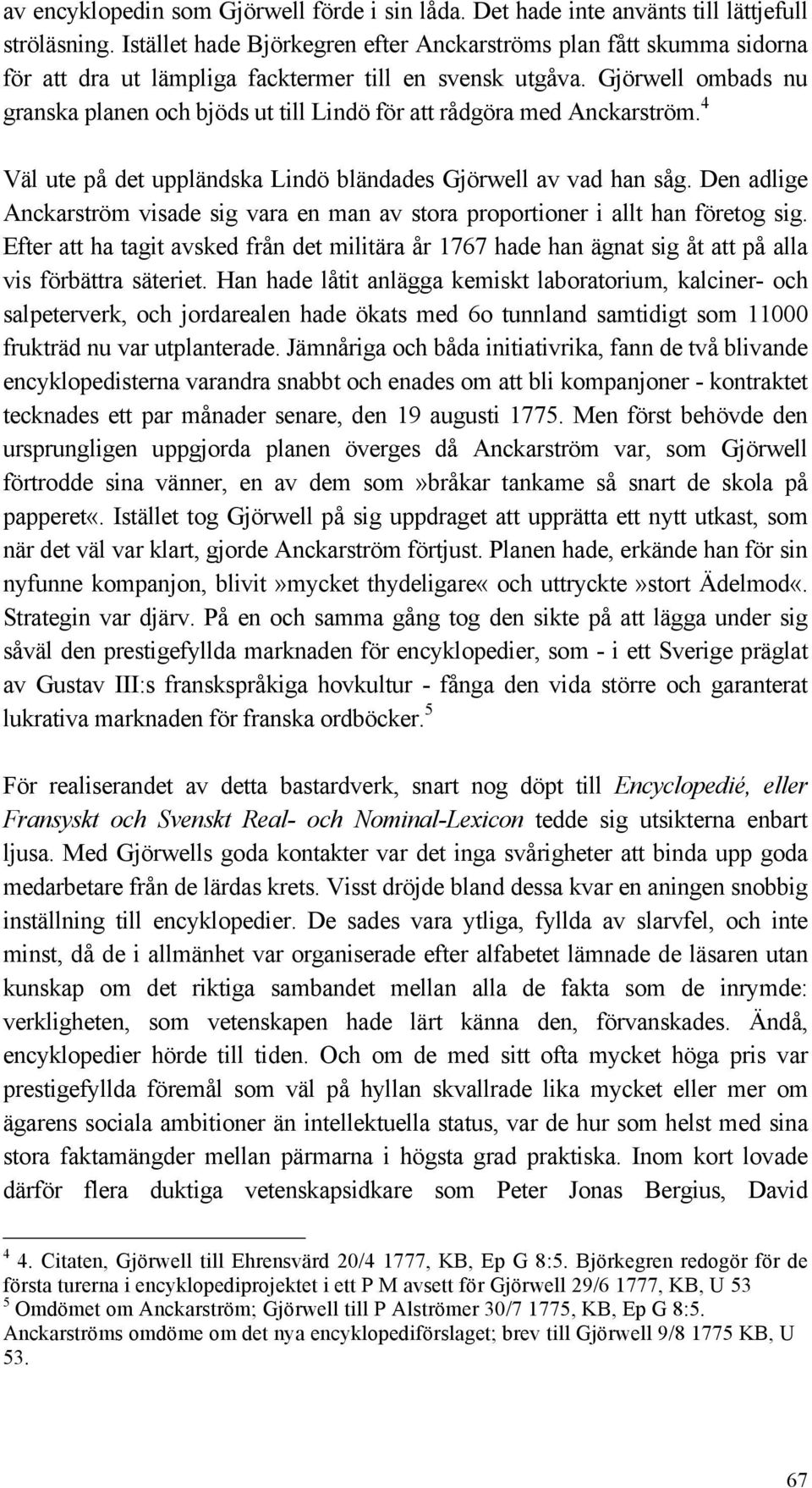 Gjörwell ombads nu granska planen och bjöds ut till Lindö för att rådgöra med Anckarström. 4 Väl ute på det uppländska Lindö bländades Gjörwell av vad han såg.