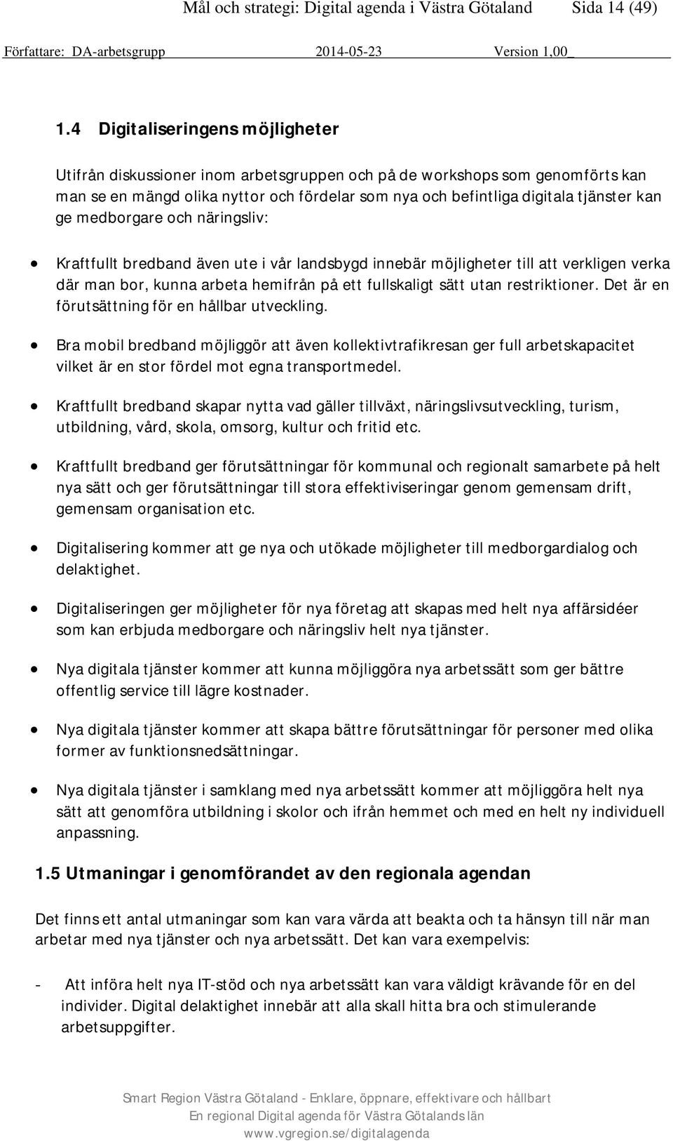 ge medborgare och näringsliv: Kraftfullt bredband även ute i vår landsbygd innebär möjligheter till att verkligen verka där man bor, kunna arbeta hemifrån på ett fullskaligt sätt utan restriktioner.