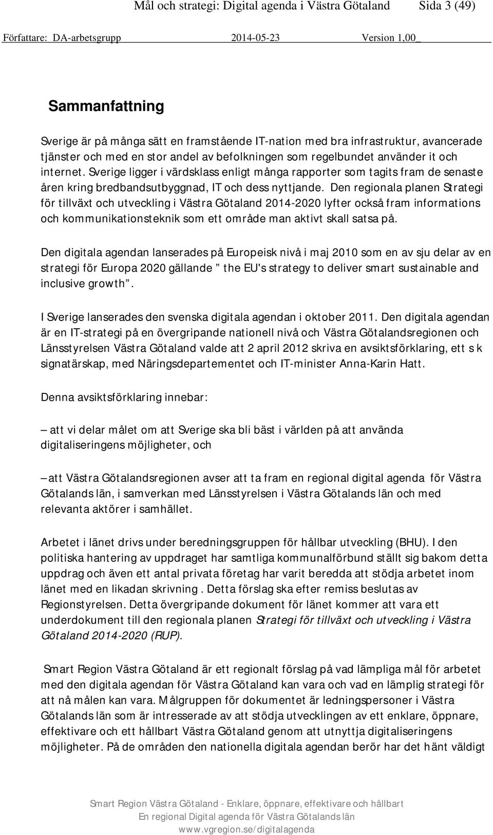 Den regionala planen Strategi för tillväxt och utveckling i Västra Götaland 2014-2020 lyfter också fram informations och kommunikationsteknik som ett område man aktivt skall satsa på.