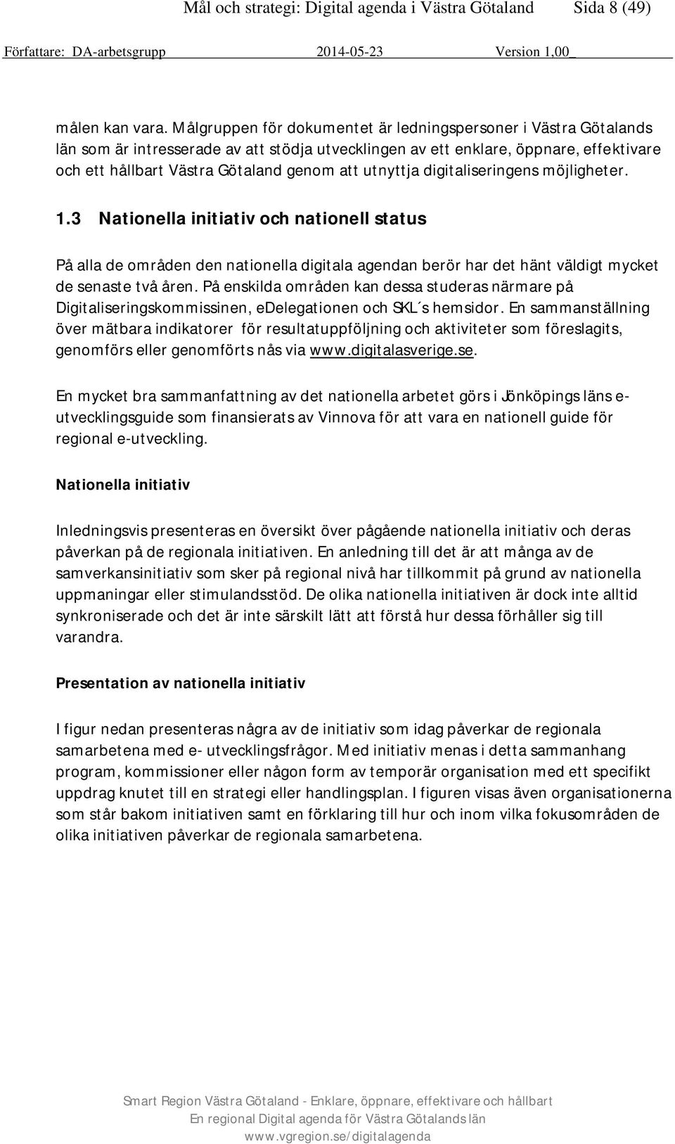 utnyttja digitaliseringens möjligheter. 1.3 Nationella initiativ och nationell status På alla de områden den nationella digitala agendan berör har det hänt väldigt mycket de senaste två åren.