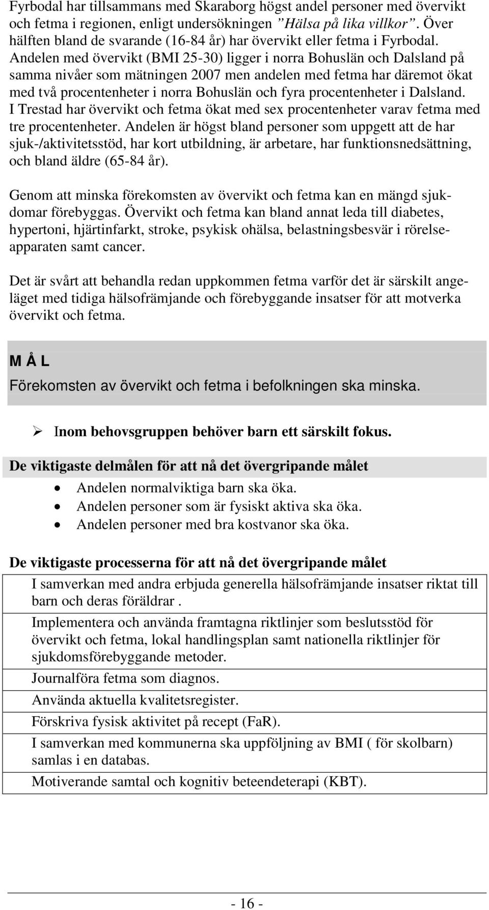 Andelen med övervikt (BMI 25-30) ligger i norra Bohuslän och Dalsland på samma nivåer som mätningen 2007 men andelen med fetma har däremot ökat med två procentenheter i norra Bohuslän och fyra