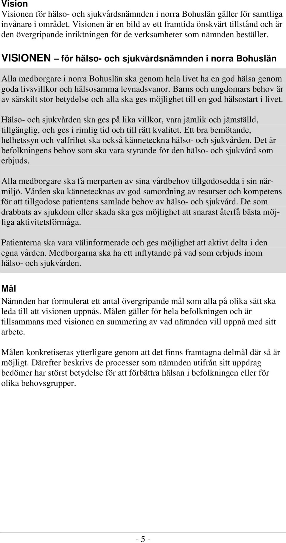 VISIONEN för hälso- och sjukvårdsnämnden i norra Bohuslän Alla medborgare i norra Bohuslän ska genom hela livet ha en god hälsa genom goda livsvillkor och hälsosamma levnadsvanor.