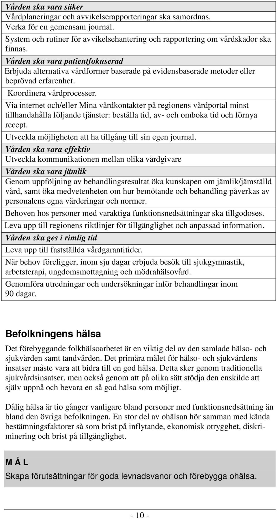 Via internet och/eller Mina vårdkontakter på regionens vårdportal minst tillhandahålla följande tjänster: beställa tid, av- och omboka tid och förnya recept.