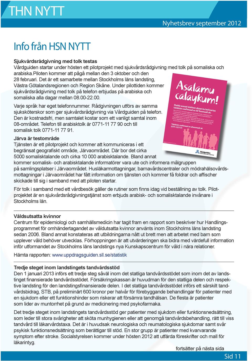 Under pilottiden kommer sjukvårdsrådgivning med tolk på telefon erbjudas på arabiska och somaliska alla dagar mellan 08.00-22.00. Varje språk har eget telefonnummer.