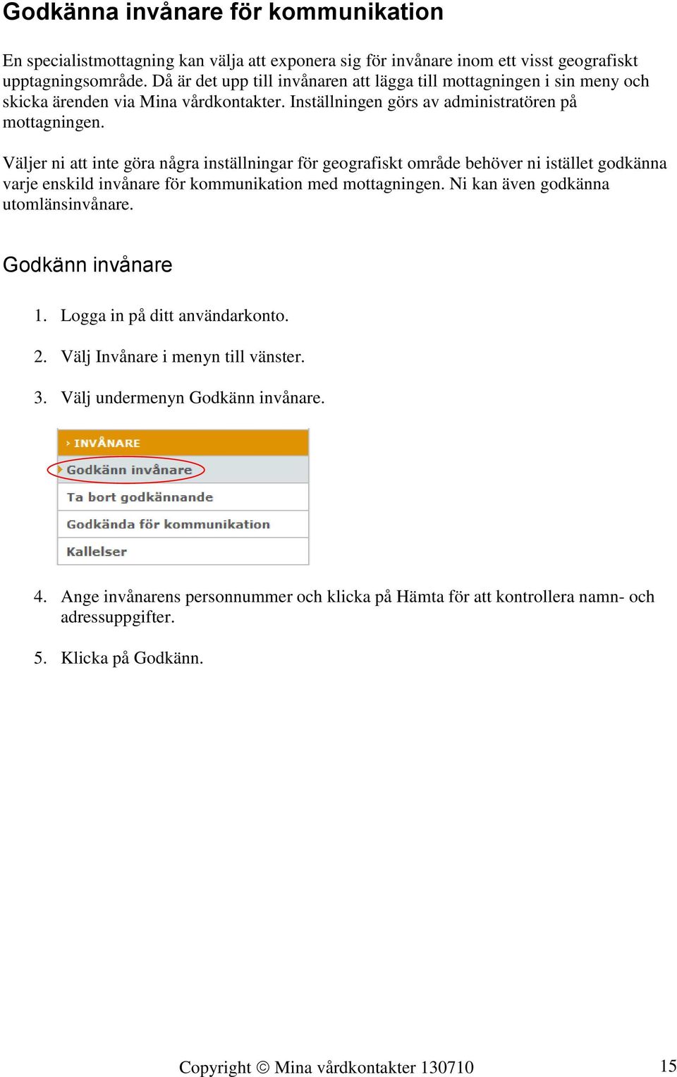 Väljer ni att inte göra några inställningar för geografiskt område behöver ni istället godkänna varje enskild invånare för kommunikation med mottagningen. Ni kan även godkänna utomlänsinvånare.