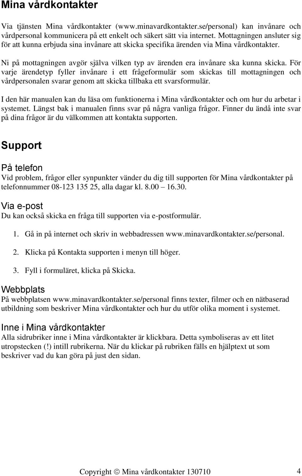 För varje ärendetyp fyller invånare i ett frågeformulär som skickas till mottagningen och vårdpersonalen svarar genom att skicka tillbaka ett svarsformulär.