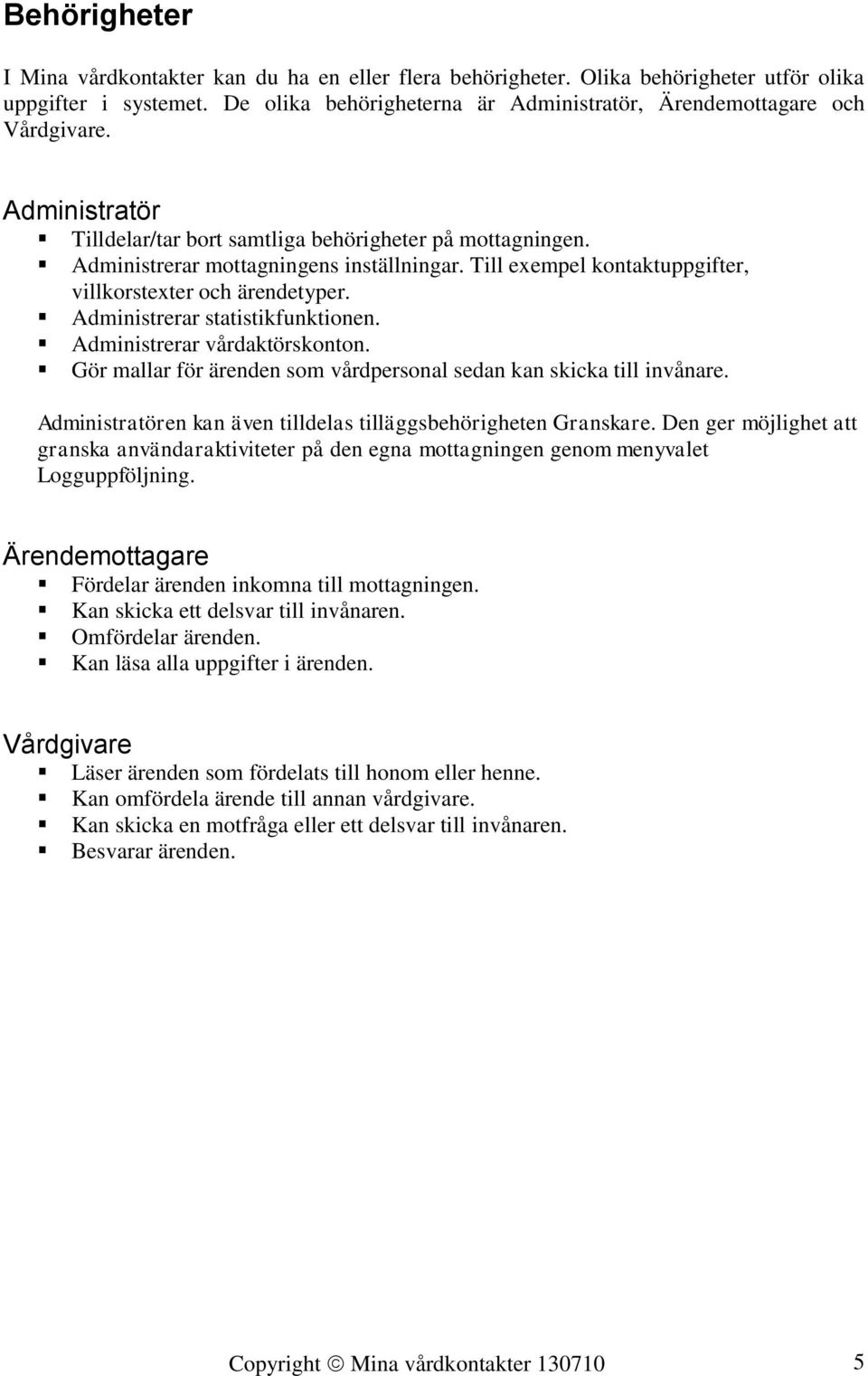 Administrerar statistikfunktionen. Administrerar vårdaktörskonton. Gör mallar för ärenden som vårdpersonal sedan kan skicka till invånare.