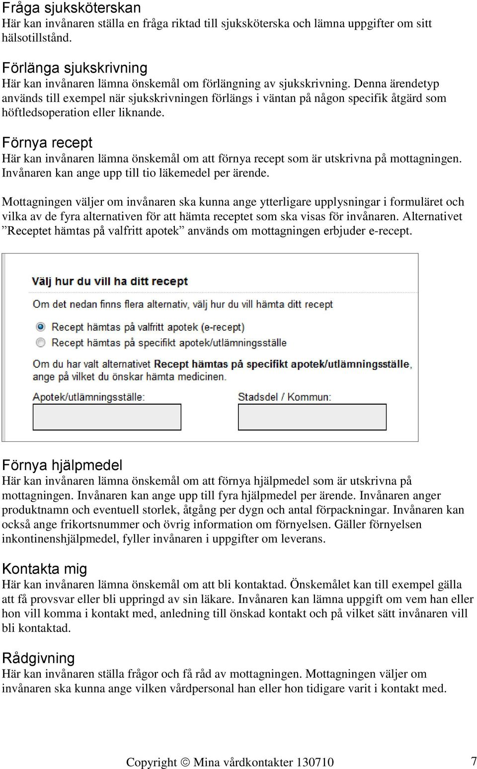 Denna ärendetyp används till exempel när sjukskrivningen förlängs i väntan på någon specifik åtgärd som höftledsoperation eller liknande.