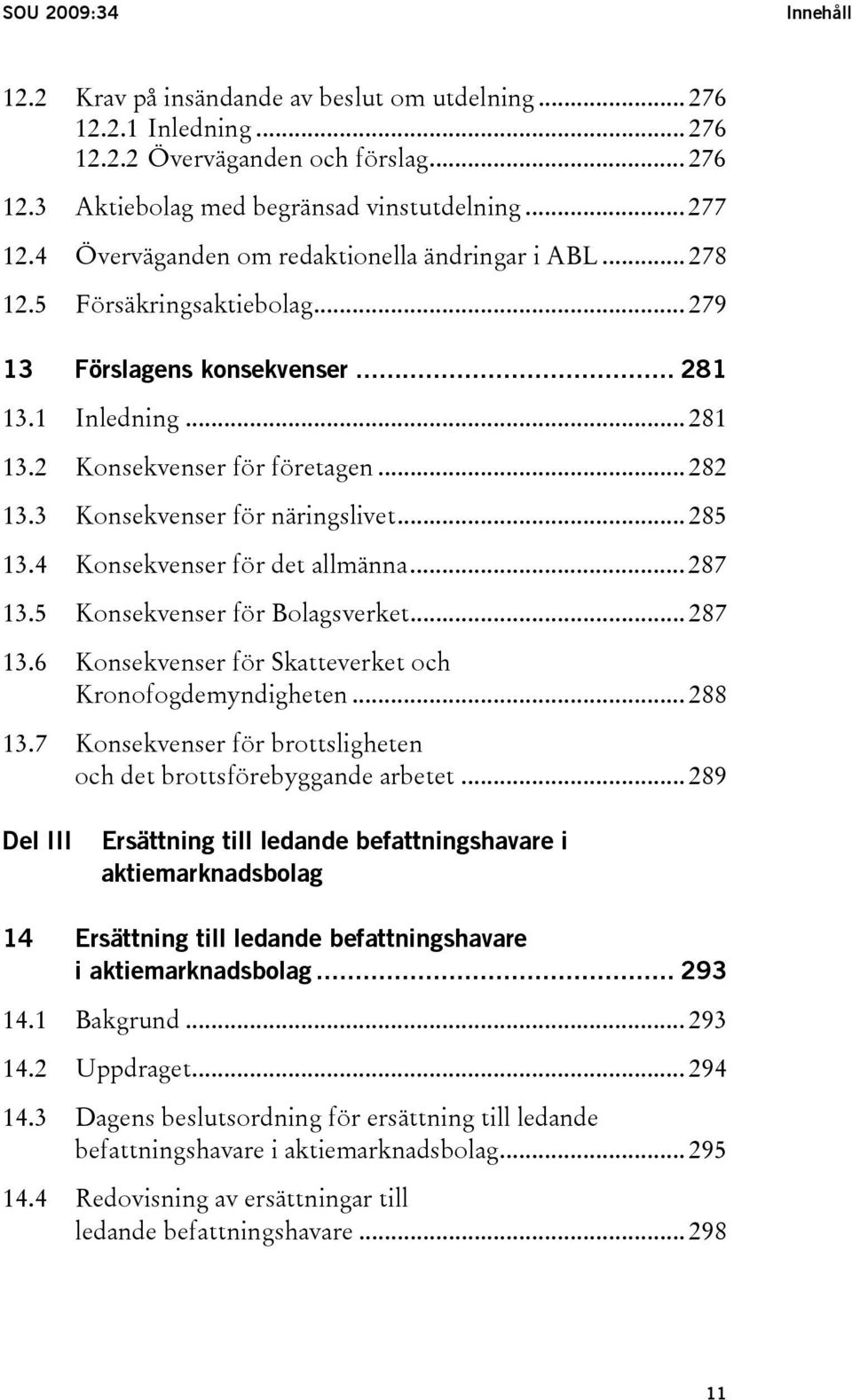 3 Konsekvenser för näringslivet... 285 13.4 Konsekvenser för det allmänna... 287 13.5 Konsekvenser för Bolagsverket... 287 13.6 Konsekvenser för Skatteverket och Kronofogdemyndigheten... 288 13.