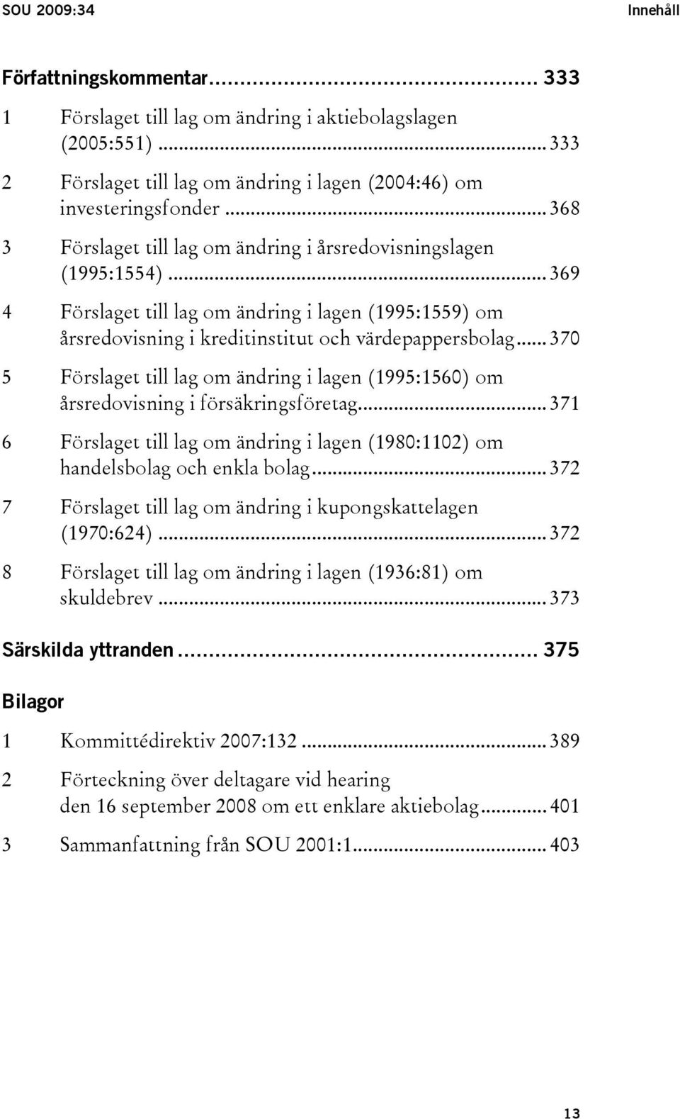 .. 370 5 Förslaget till lag om ändring i lagen (1995:1560) om årsredovisning i försäkringsföretag... 371 6 Förslaget till lag om ändring i lagen (1980:1102) om handelsbolag och enkla bolag.