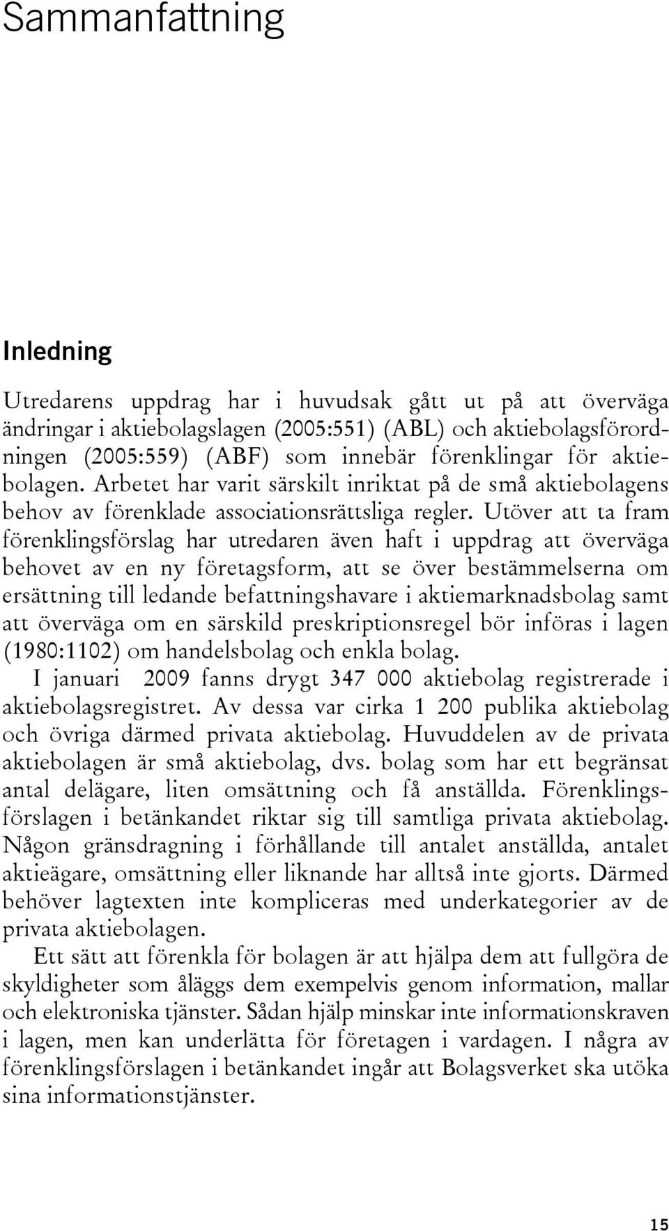 Utöver att ta fram förenklingsförslag har utredaren även haft i uppdrag att överväga behovet av en ny företagsform, att se över bestämmelserna om ersättning till ledande befattningshavare i