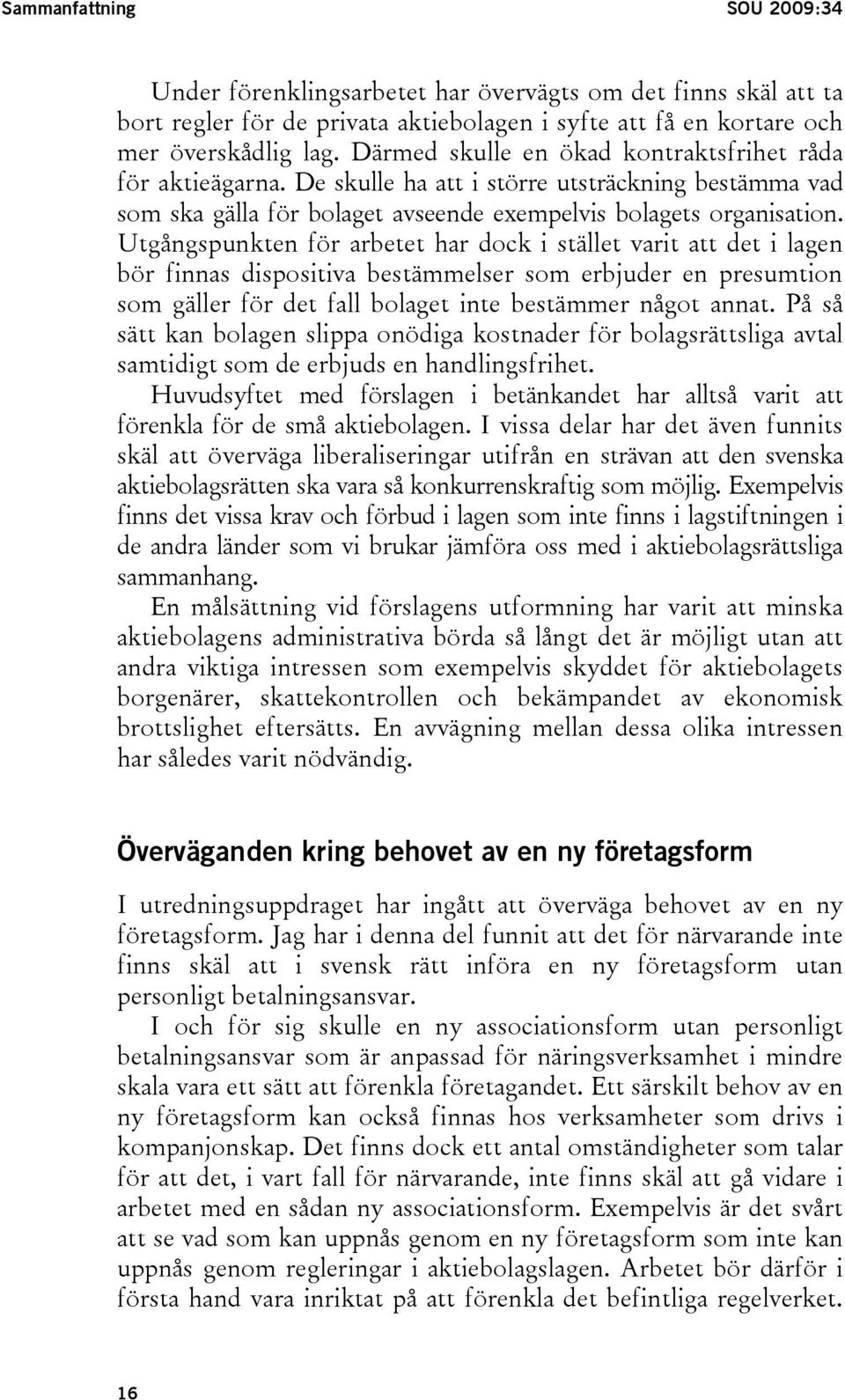 Utgångspunkten för arbetet har dock i stället varit att det i lagen bör finnas dispositiva bestämmelser som erbjuder en presumtion som gäller för det fall bolaget inte bestämmer något annat.