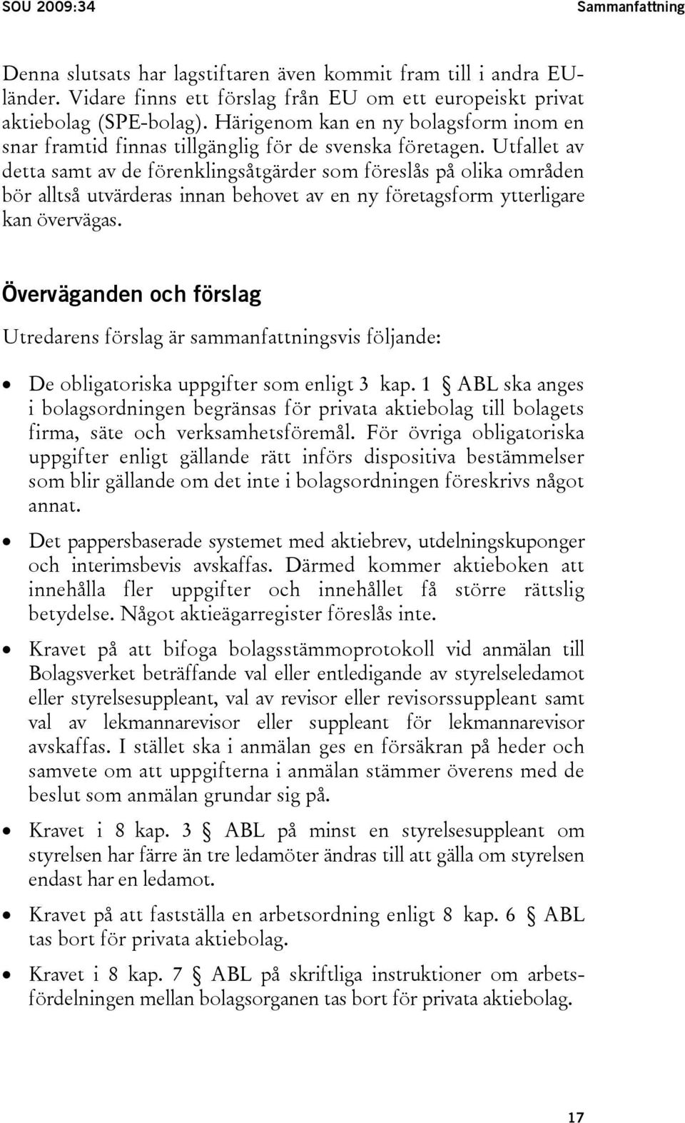 Utfallet av detta samt av de förenklingsåtgärder som föreslås på olika områden bör alltså utvärderas innan behovet av en ny företagsform ytterligare kan övervägas.