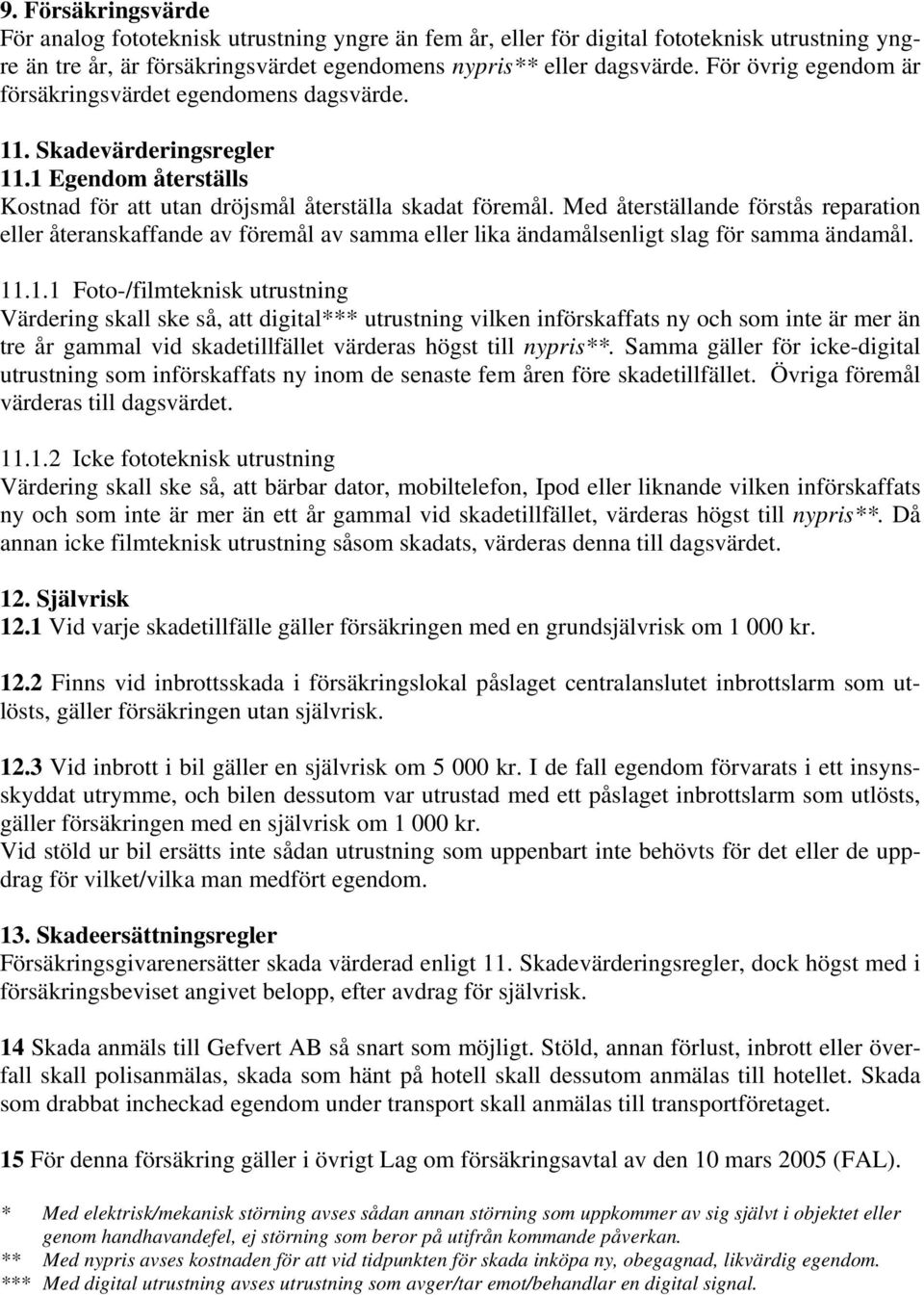 Med återställande förstås reparation eller återanskaffande av föremål av samma eller lika ändamålsenligt slag för samma ändamål. 11