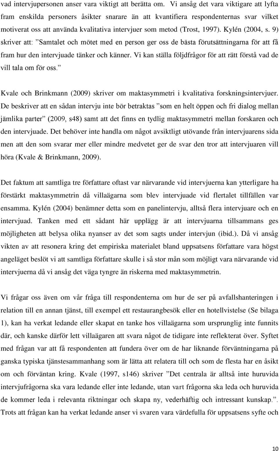 Kylén (2004, s. 9) skriver att: Samtalet och mötet med en person ger oss de bästa förutsättningarna för att få fram hur den intervjuade tänker och känner.