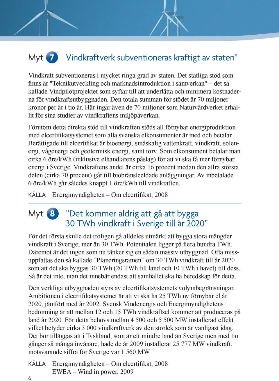 vindkraftsutbyggnaden. Den totala summan för stödet är 70 miljoner kronor per år i tio år. Här ingår även de 70 miljoner som Naturvårdverket erhållit för sina studier av vindkraftens miljöpåverkan.