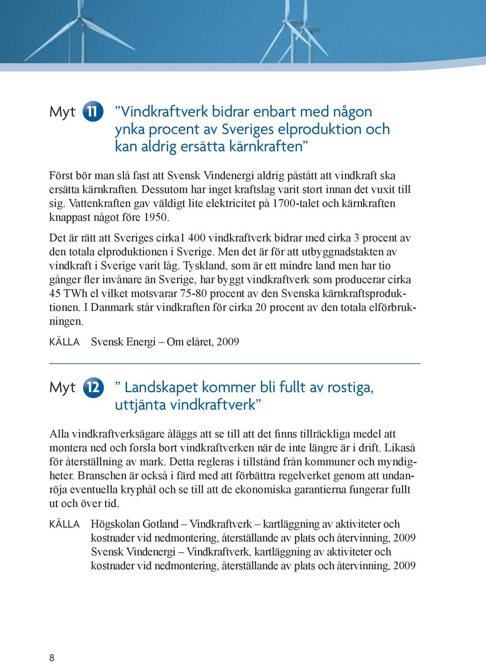 Det är rätt att Sveriges cirka1 400 vindkraftverk bidrar med cirka 3 procent av den totala elproduktionen i Sverige. Men det är för att utbyggnadstakten av vindkraft i Sverige varit låg.