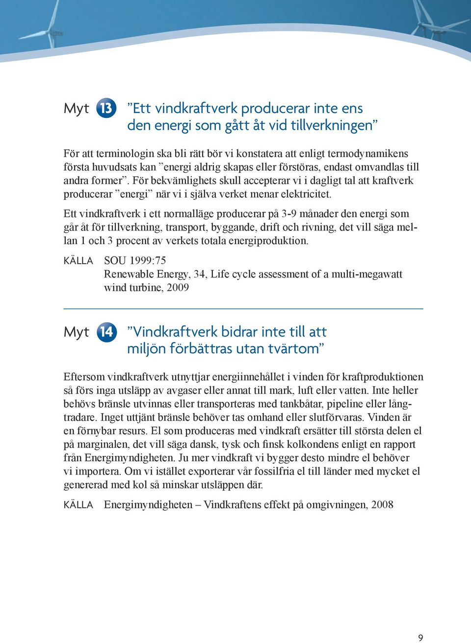 Ett vindkraftverk i ett normalläge producerar på 3-9 månader den energi som går åt för tillverkning, transport, byggande, drift och rivning, det vill säga mellan 1 och 3 procent av verkets totala