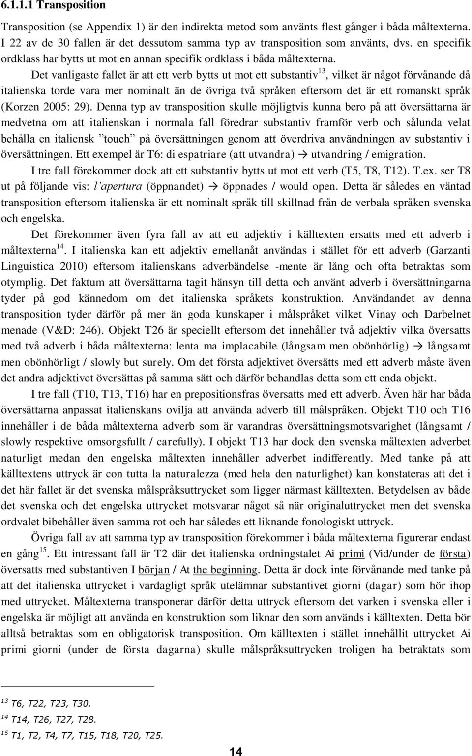 Det vanligaste fallet är att ett verb bytts ut mot ett substantiv 13, vilket är något förvånande då italienska torde vara mer nominalt än de övriga två språken eftersom det är ett romanskt språk