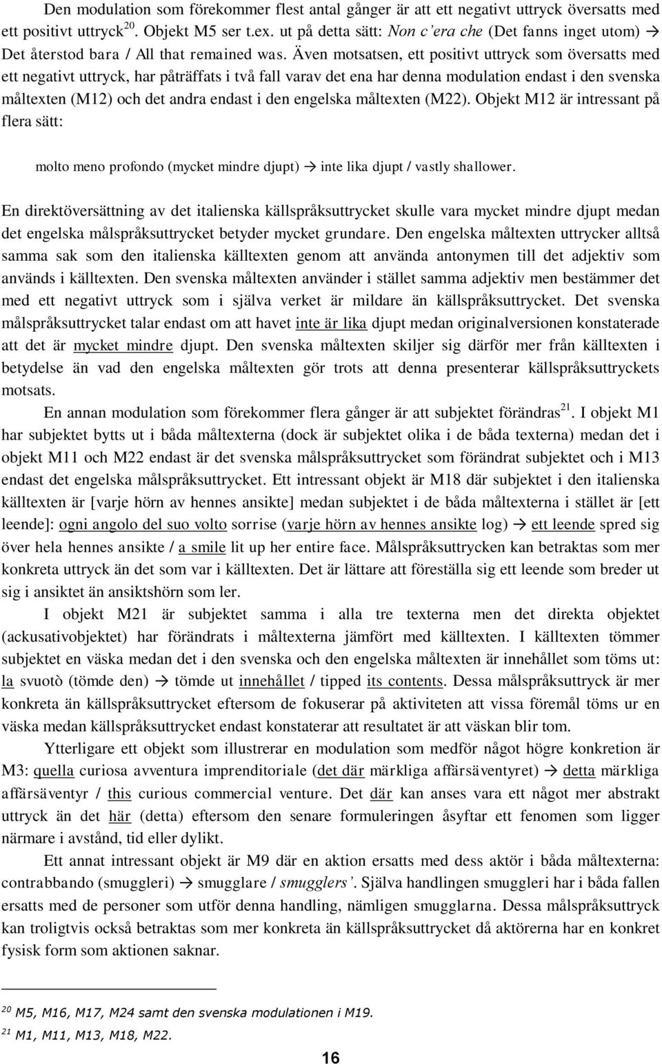 Även motsatsen, ett positivt uttryck som översatts med ett negativt uttryck, har påträffats i två fall varav det ena har denna modulation endast i den svenska måltexten (M12) och det andra endast i