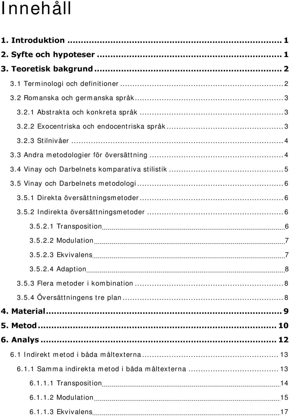 5 Vinay och Darbelnets metodologi... 6 3.5.1 Direkta översättningsmetoder... 6 3.5.2 Indirekta översättningsmetoder... 6 3.5.2.1 Transposition 6 3.5.2.2 Modulation 7 3.5.2.3 Ekvivalens 7 3.5.2.4 Adaption 8 3.