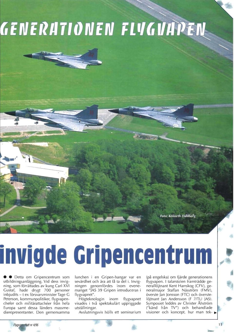 Europa samt dessa länders massmedierepresentanter. Den gemensamma lunchen i en Gripen-hangar var en sevärdhet och ära att få ta del i.