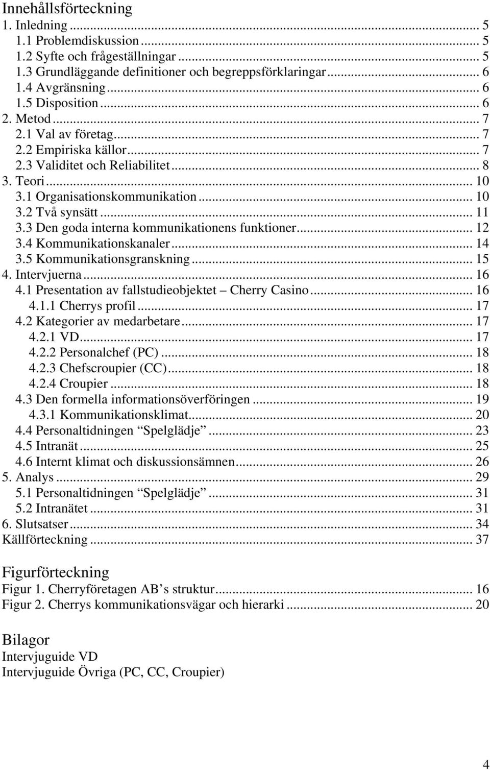 3 Den goda interna kommunikationens funktioner... 12 3.4 Kommunikationskanaler... 14 3.5 Kommunikationsgranskning... 15 4. Intervjuerna... 16 4.1 Presentation av fallstudieobjektet Cherry Casino.