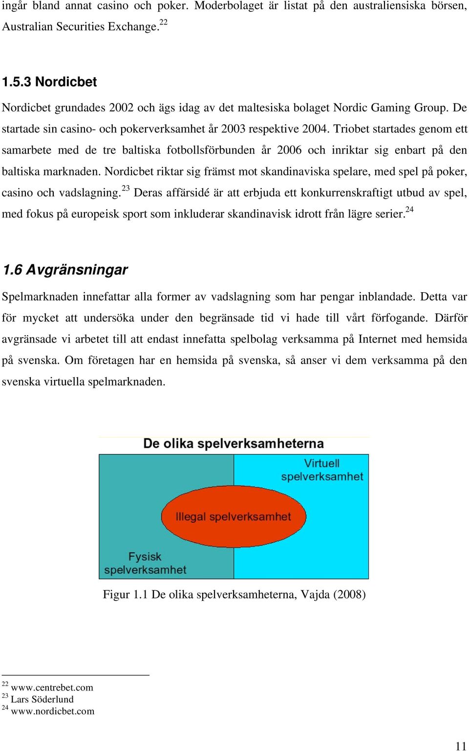 Triobet startades genom ett samarbete med de tre baltiska fotbollsförbunden år 2006 och inriktar sig enbart på den baltiska marknaden.